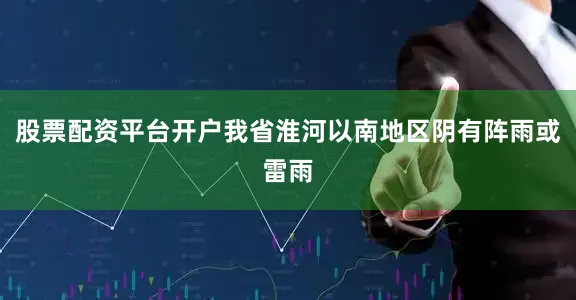股票配资平台开户我省淮河以南地区阴有阵雨或雷雨