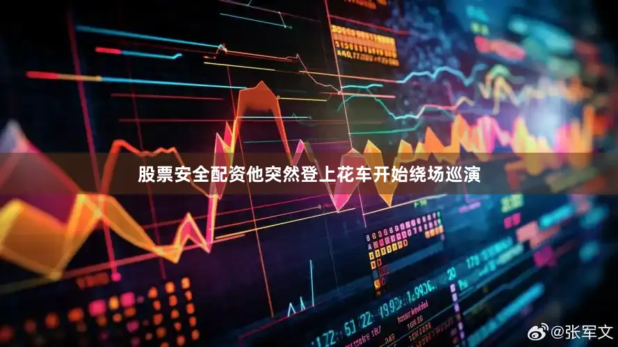 股票安全配资他突然登上花车开始绕场巡演