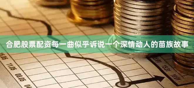 合肥股票配资每一曲似乎诉说一个深情动人的苗族故事