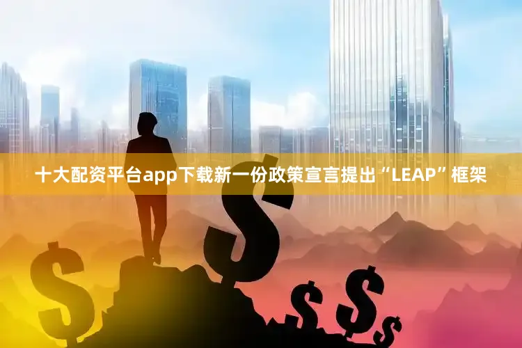 十大配资平台app下载新一份政策宣言提出“LEAP”框架