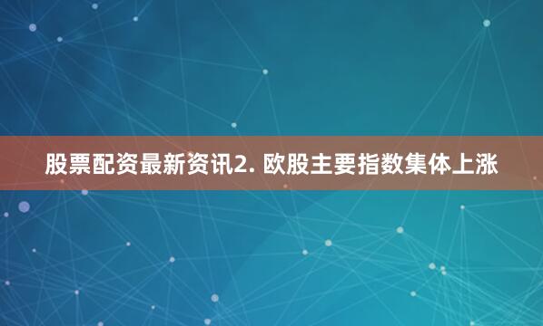 股票配资最新资讯2. 欧股主要指数集体上涨