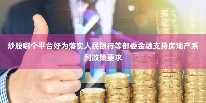 炒股哪个平台好为落实人民银行等部委金融支持房地产系列政策要求