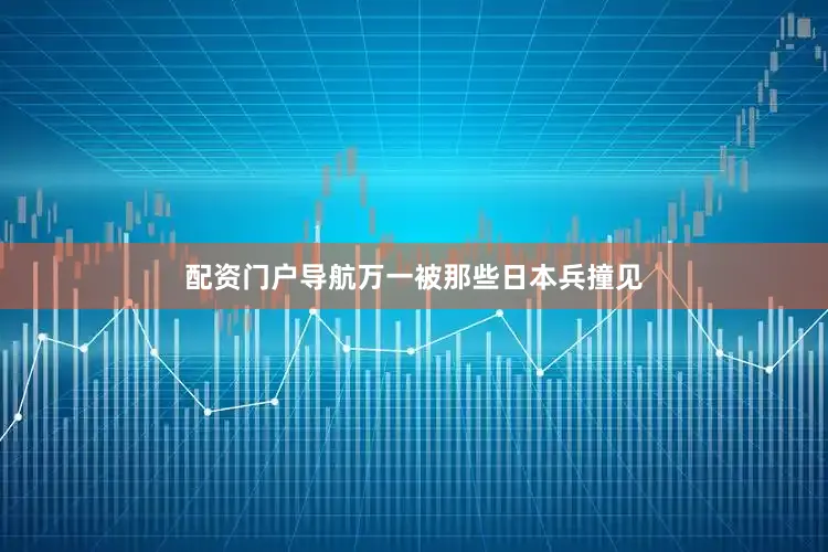 配资门户导航万一被那些日本兵撞见