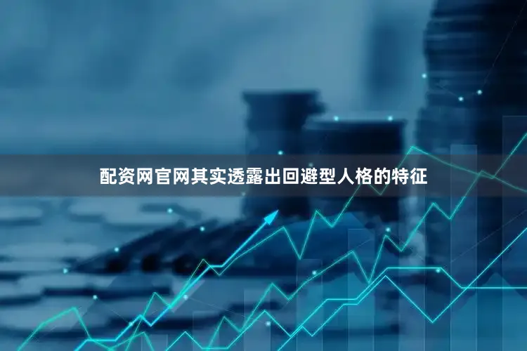 配资网官网其实透露出回避型人格的特征