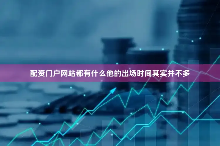 配资门户网站都有什么他的出场时间其实并不多