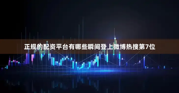 正规的配资平台有哪些瞬间登上微博热搜第7位