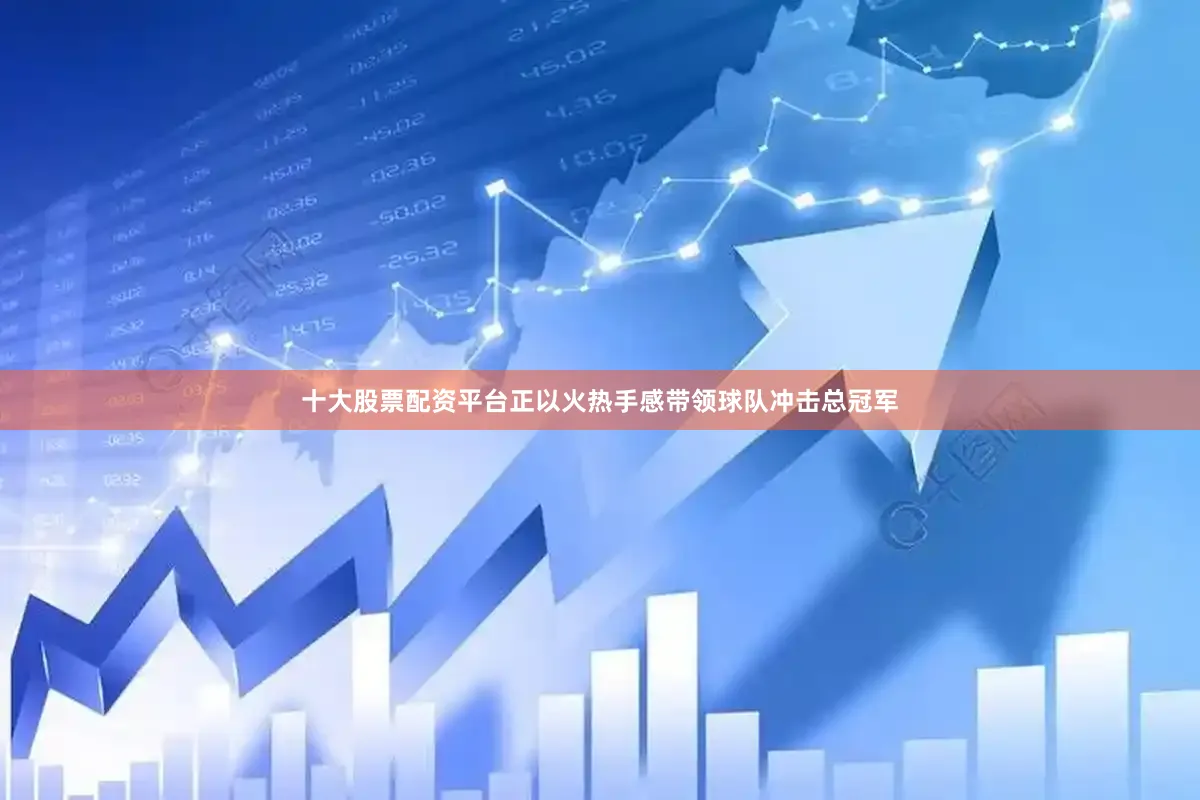十大股票配资平台正以火热手感带领球队冲击总冠军