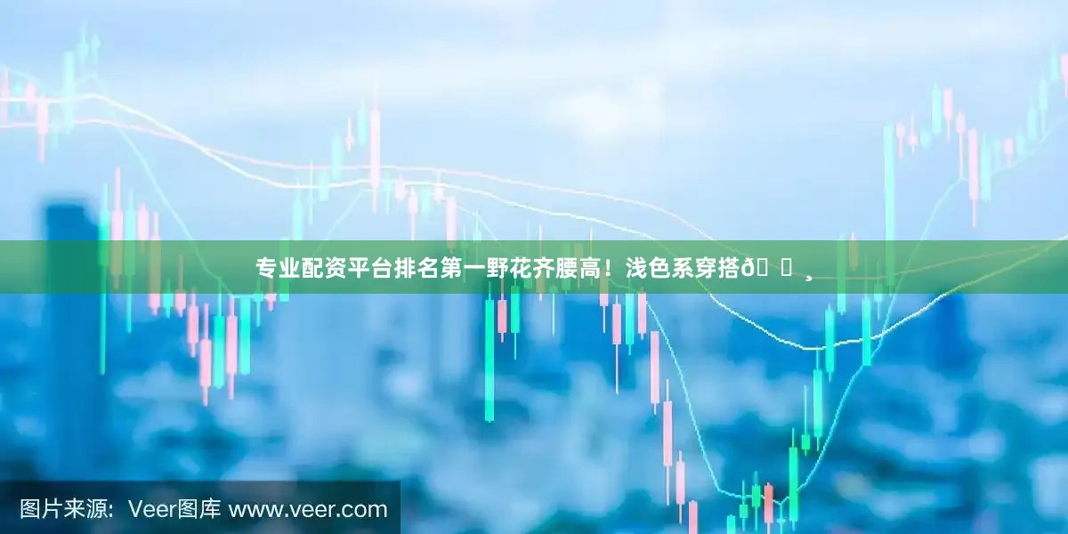 专业配资平台排名第一野花齐腰高!浅色系穿搭📸