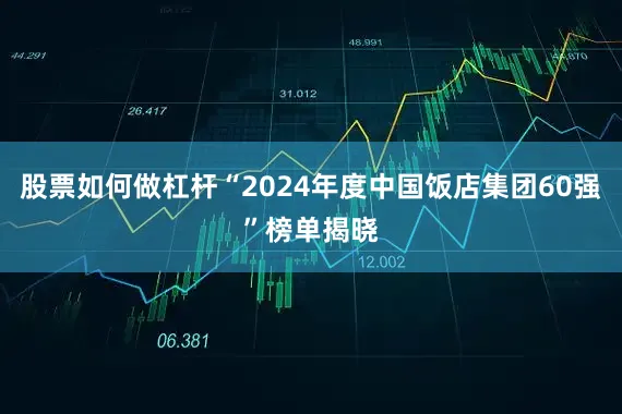 股票如何做杠杆“2024年度中国饭店集团60强”榜单揭晓
