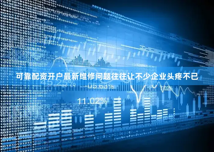 可靠配资开户最新维修问题往往让不少企业头疼不已