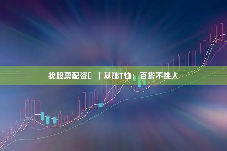 找股票配资❷｜基础T恤：百搭不挑人