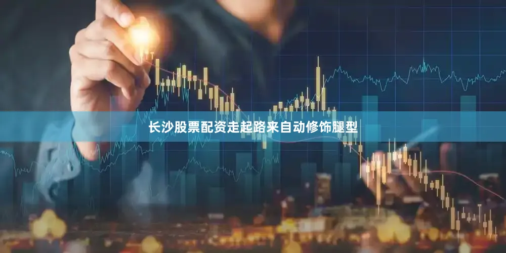 长沙股票配资走起路来自动修饰腿型