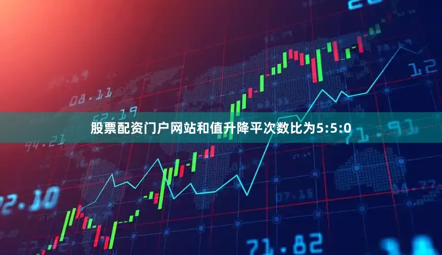 股票配资门户网站和值升降平次数比为5:5:0