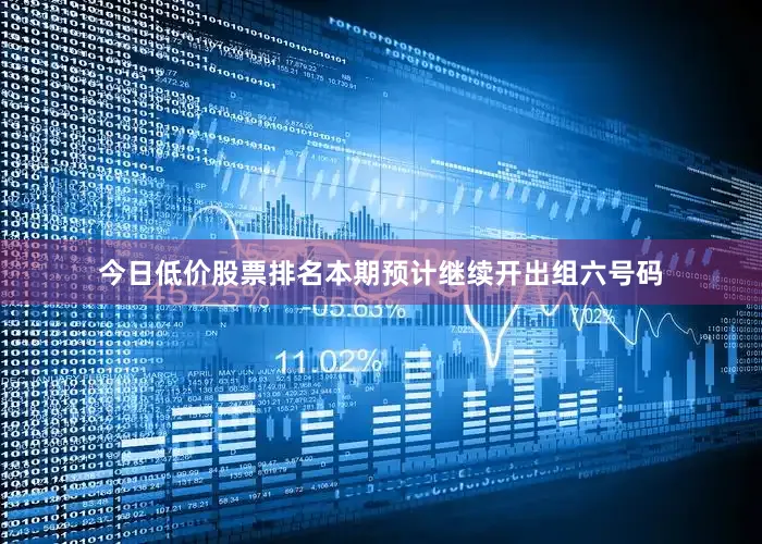 今日低价股票排名本期预计继续开出组六号码