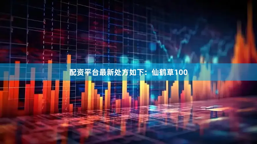 配资平台最新处方如下：仙鹤草100