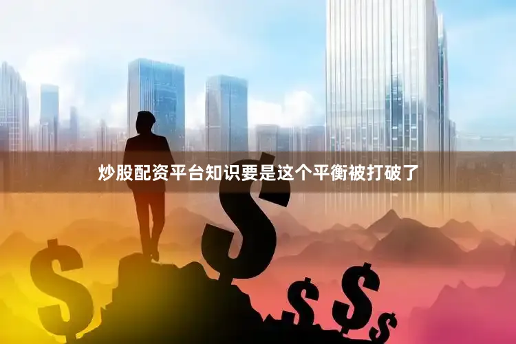 炒股配资平台知识要是这个平衡被打破了