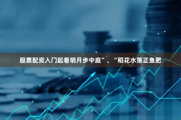 股票配资入门起看明月步中庭”、“稻花水落正鱼肥