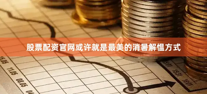股票配资官网或许就是最美的消暑解愠方式