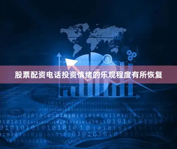股票配资电话投资情绪的乐观程度有所恢复