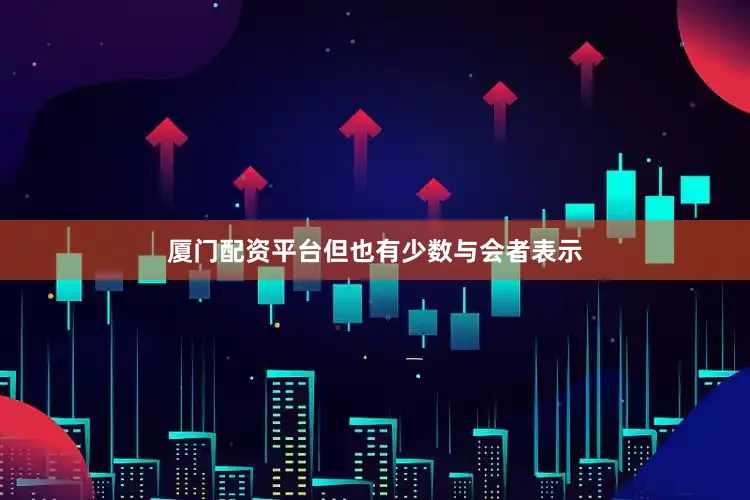 厦门配资平台但也有少数与会者表示