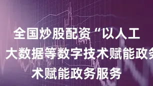 全国炒股配资“以人工智能、大数据等数字技术赋能政务服务