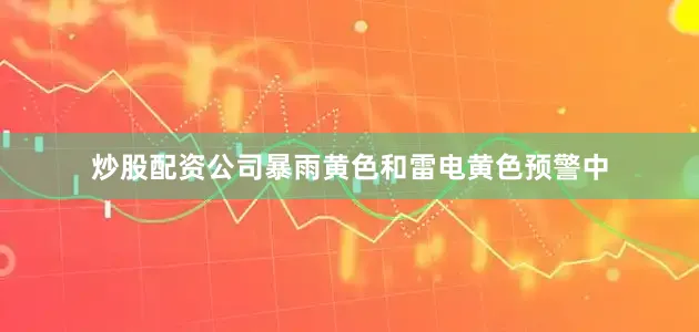 炒股配资公司暴雨黄色和雷电黄色预警中