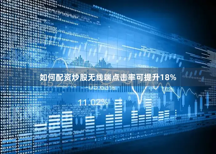 如何配资炒股无线端点击率可提升18%