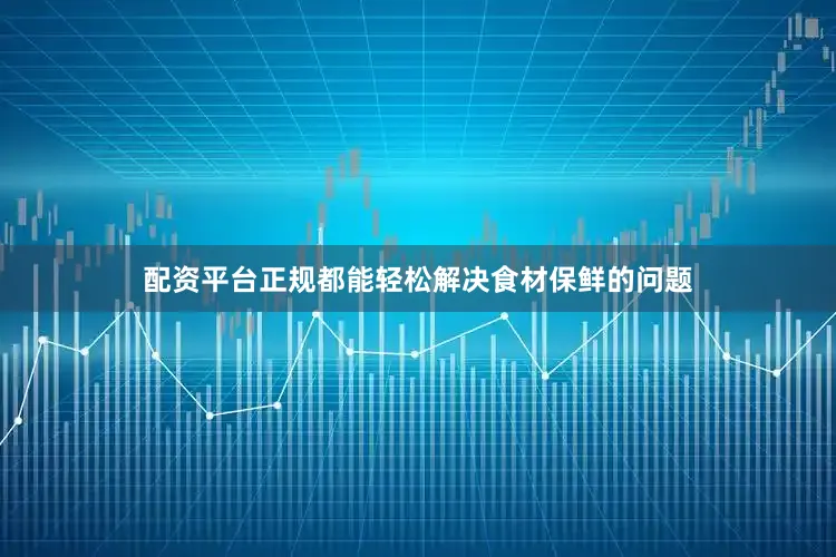 配资平台正规都能轻松解决食材保鲜的问题