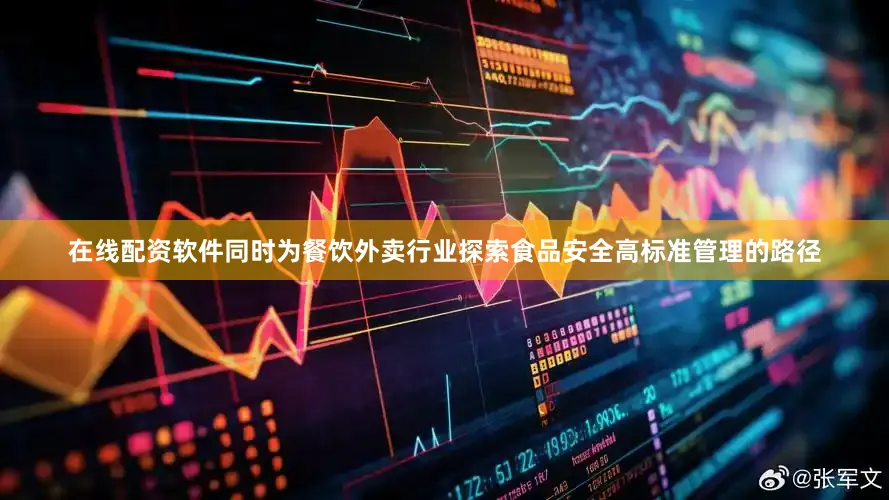 在线配资软件同时为餐饮外卖行业探索食品安全高标准管理的路径