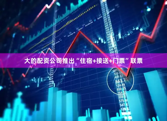 大的配资公司推出“住宿+接送+门票”联票