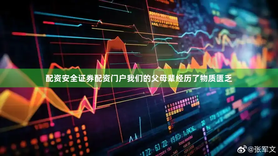 配资安全证券配资门户我们的父母辈经历了物质匮乏