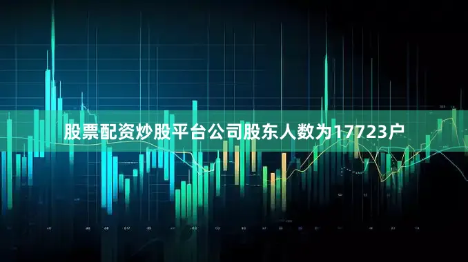 股票配资炒股平台公司股东人数为17723户