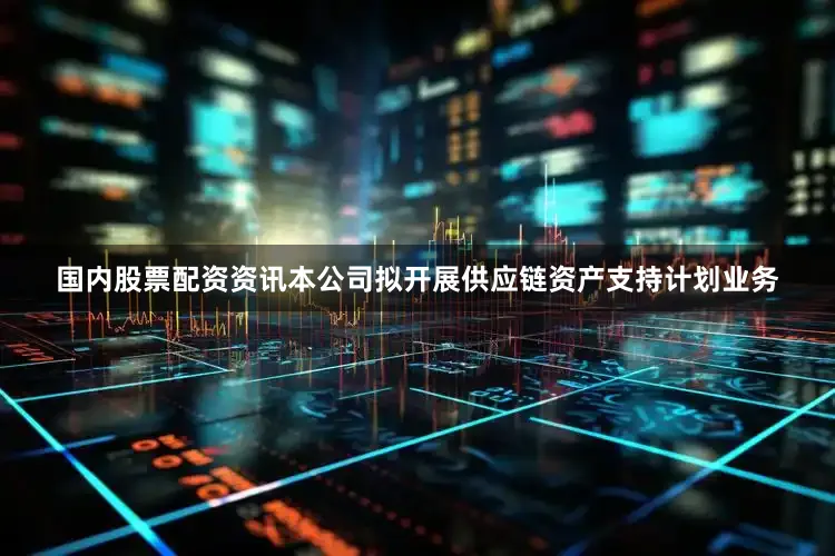 国内股票配资资讯本公司拟开展供应链资产支持计划业务