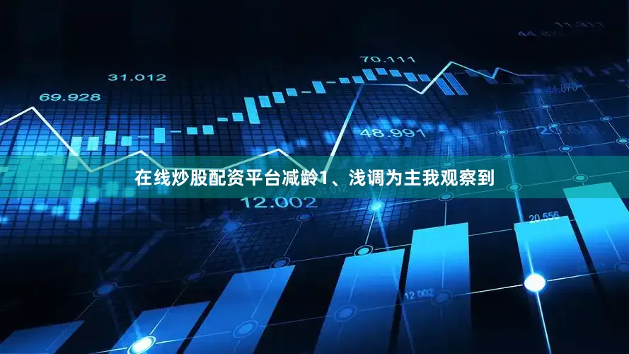 在线炒股配资平台减龄1、浅调为主我观察到