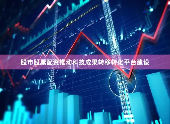 股市股票配资推动科技成果转移转化平台建设