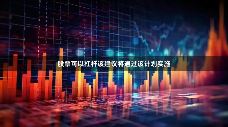 股票可以杠杆该建议将通过该计划实施