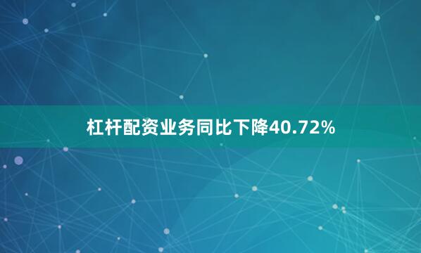 杠杆配资业务同比下降40.72%