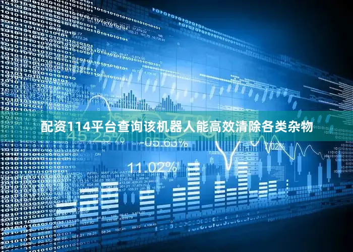 配资114平台查询该机器人能高效清除各类杂物