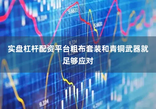 实盘杠杆配资平台粗布套装和青铜武器就足够应对