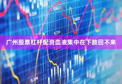 广州股票杠杆配资血液集中在下肢回不来