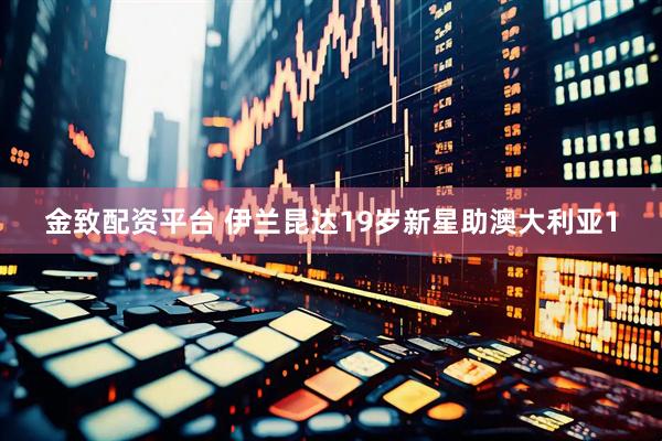 金致配资平台 伊兰昆达19岁新星助澳大利亚1