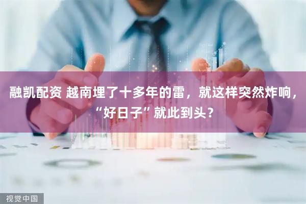 融凯配资 越南埋了十多年的雷，就这样突然炸响，“好日子”就此到头？