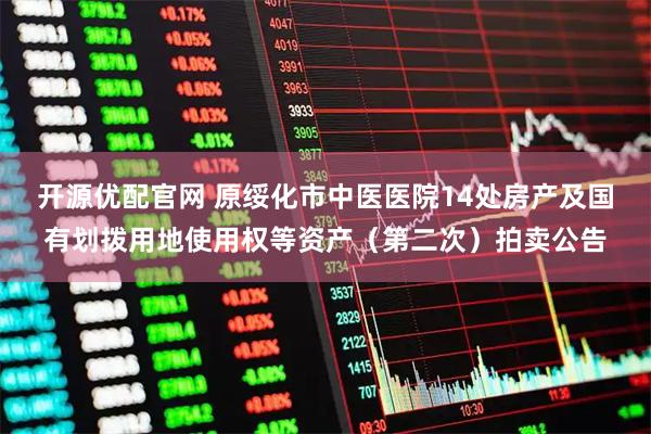 开源优配官网 原绥化市中医医院14处房产及国有划拨用地使用权等资产（第二次）拍卖公告