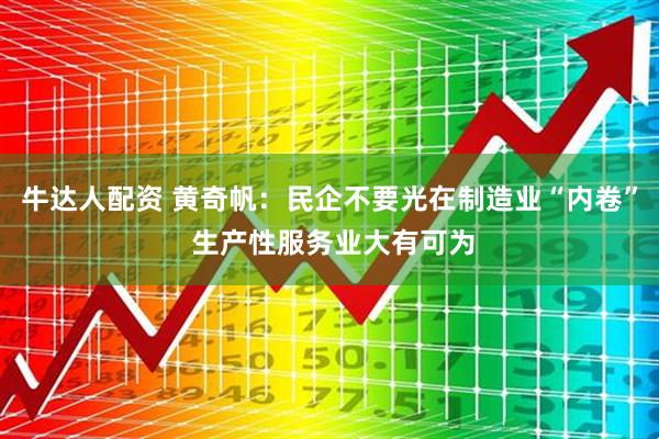 牛达人配资 黄奇帆：民企不要光在制造业“内卷” 生产性服务业大有可为