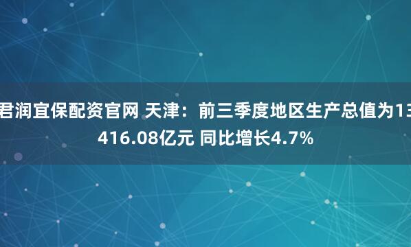 君润宜保配资官网 天津：前三季度地区生产总值为13416.08亿元 同比增长4.7%