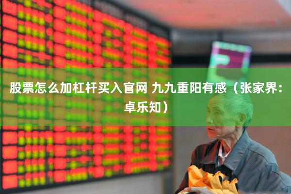 股票怎么加杠杆买入官网 九九重阳有感（张家界：卓乐知）