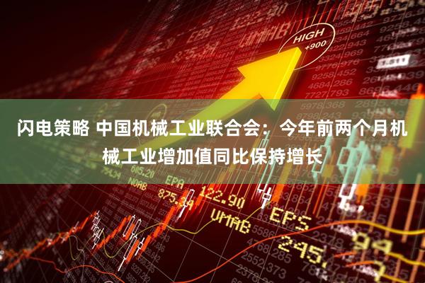 闪电策略 中国机械工业联合会：今年前两个月机械工业增加值同比保持增长