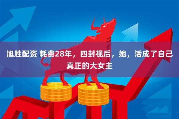 旭胜配资 耗费28年，四封视后，她，活成了自己真正的大女主