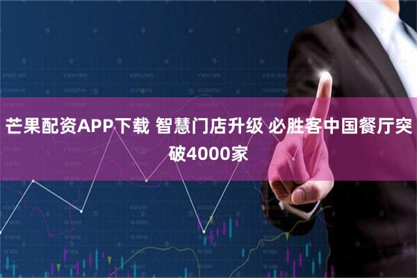 芒果配资APP下载 智慧门店升级 必胜客中国餐厅突破4000家