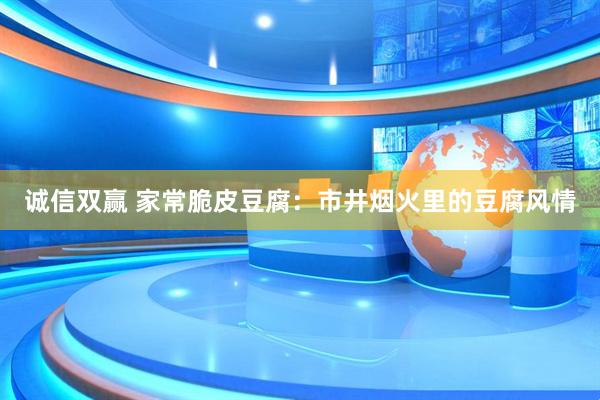 诚信双赢 家常脆皮豆腐：市井烟火里的豆腐风情